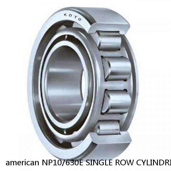 american NP10/630E SINGLE ROW CYLINDRICAL ROLLER BEARING